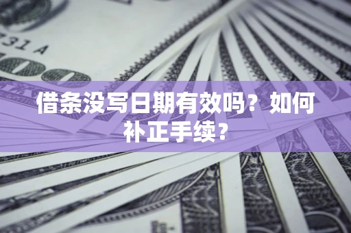 北京借条没写日期有效吗？如何补正手续？