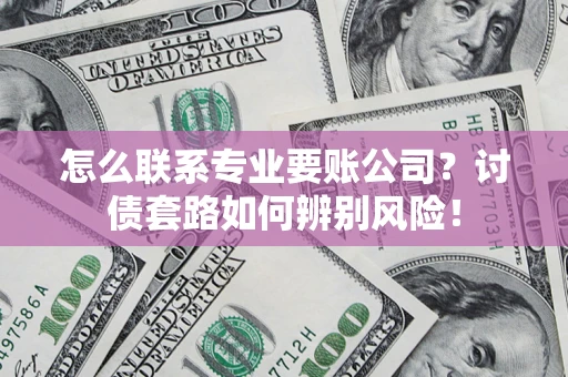 北京怎么联系专业要账公司？讨债套路如何辨别风险！