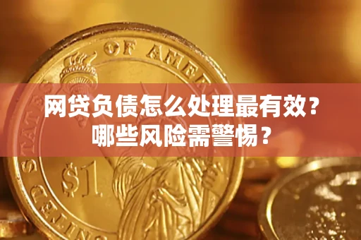 北京网贷负债怎么处理最有效？哪些风险需警惕？