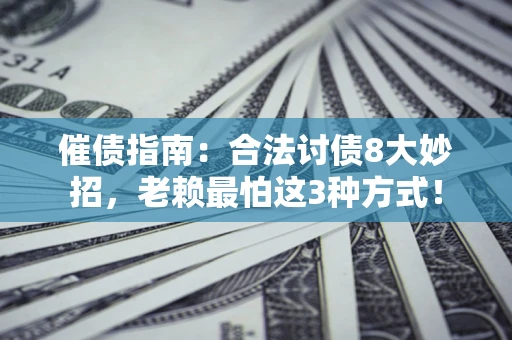 北京催债指南：合法讨债8大妙招，老赖最怕这3种方式！