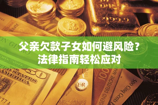 北京父亲欠款子女如何避风险？法律指南轻松应对