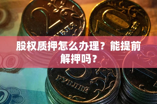 北京股权质押怎么办理？能提前解押吗？