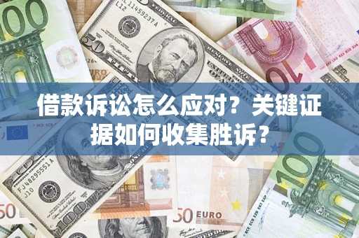 北京借款诉讼怎么应对？关键证据如何收集胜诉？