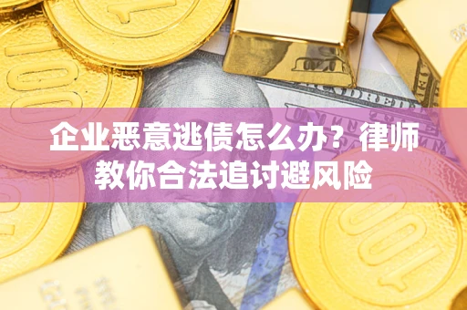 北京企业恶意逃债怎么办？律师教你合法追讨避风险