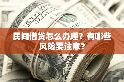北京民间借贷怎么办理？有哪些风险要注意？