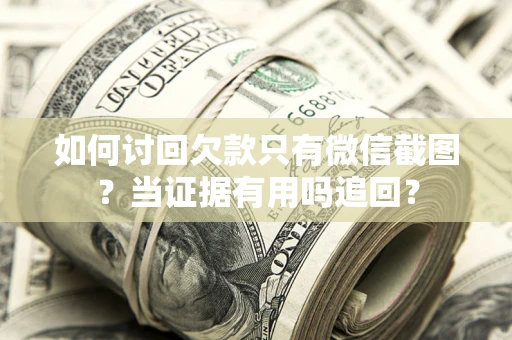 北京如何讨回欠款只有微信截图？当证据有用吗追回？