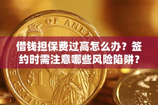 北京借钱担保费过高怎么办？签约时需注意哪些风险陷阱？