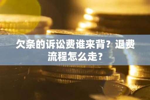 北京欠条的诉讼费谁来背？退费流程怎么走？
