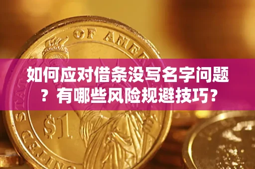 北京如何应对借条没写名字问题？有哪些风险规避技巧？