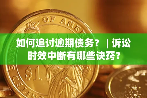 北京如何追讨逾期债务？ | 诉讼时效中断有哪些诀窍？