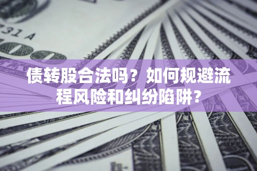 北京债转股合法吗？如何规避流程风险和纠纷陷阱？