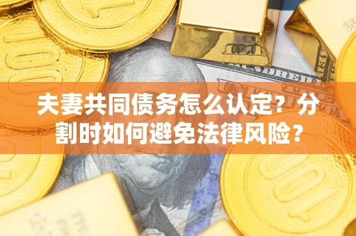 北京夫妻共同债务怎么认定？分割时如何避免法律风险？