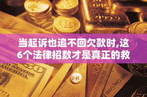 北京当起诉也追不回欠款时,这6个法律招数才是真正的救命稻草
