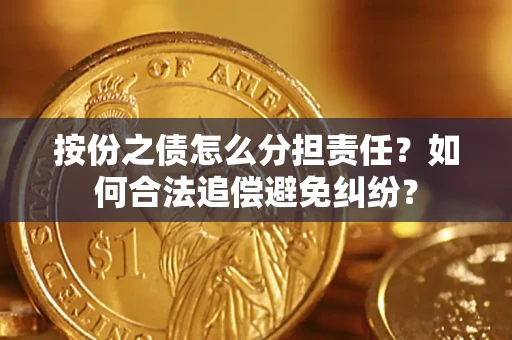 北京按份之债怎么分担责任？如何合法追偿避免纠纷？