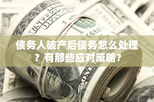 北京债务人破产后债务怎么处理？有那些应对策略？