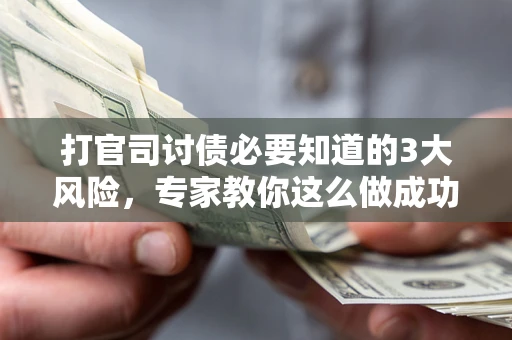 北京打官司讨债必要知道的3大风险，专家教你这么做成功率飙升