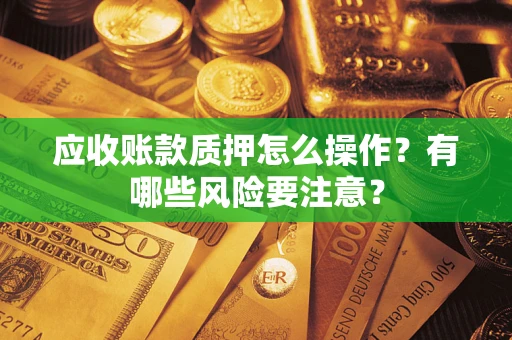 北京应收账款质押怎么操作？有哪些风险要注意？