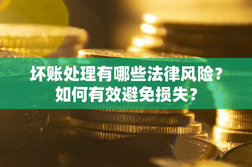 北京坏账处理有哪些法律风险？如何有效避免损失？