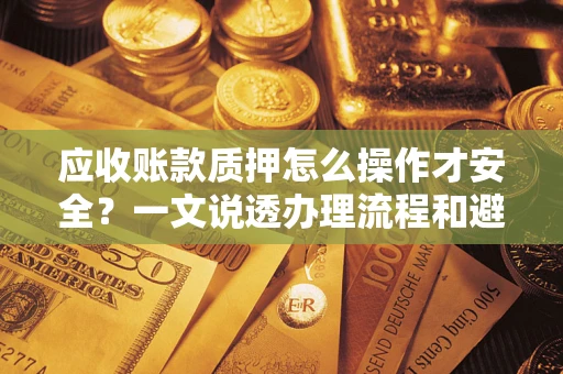 北京应收账款质押怎么操作才安全？一文说透办理流程和避险绝招